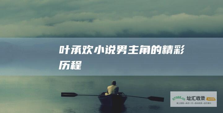 叶承欢小说男主角的精彩历程