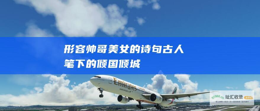 形容帅哥美女的诗句 古人笔下的倾国倾城