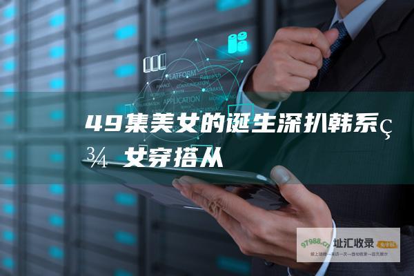 49集美女的诞生深扒韩系美女穿搭从