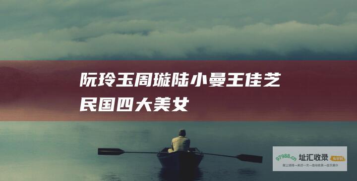 阮玲玉 周璇 陆小曼 王佳芝 民国四大美女