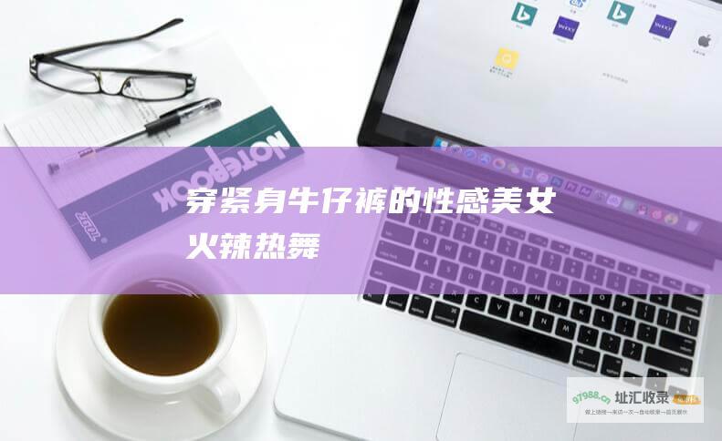 穿紧身牛仔裤的性感美女火辣热舞