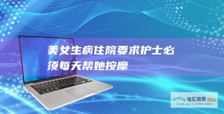 美女生病住院要求护士必须每天帮她按摩