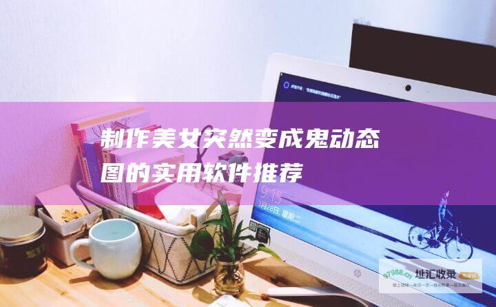 制作美女突然变成鬼动态图的实用软件推荐