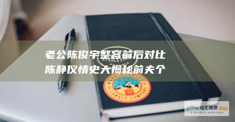 老公陈俊宇 整容前后对比 陈静仪情史大揭秘 前夫个人信息