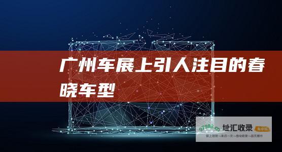 广州车展上引人注目的春晓车型