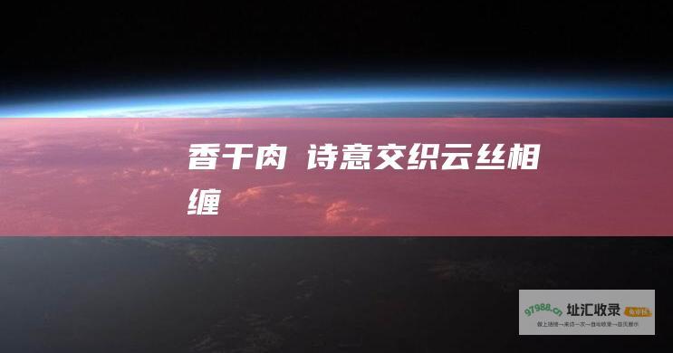 香干肉の诗意交织 云丝相缠