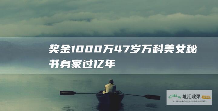 奖金1000万！47岁万科美女秘书身家过亿 年薪849万 为何至今未婚