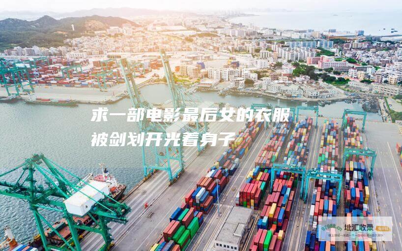 求一部电影最后女的衣服被剑划开光着身子