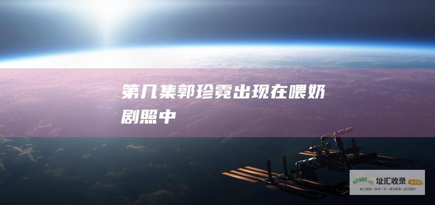 第几集郭珍霓出现在喂奶剧照中