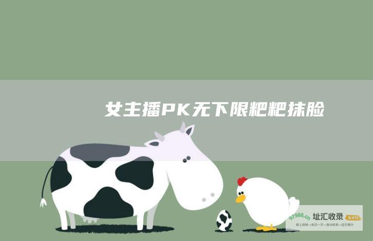 女主播PK无下限粑粑抹脸拖