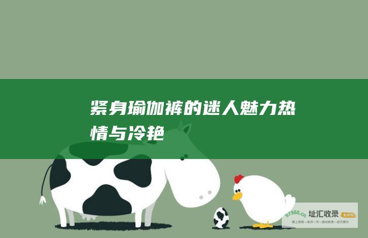 紧身瑜伽裤的迷人魅力热情与冷艳