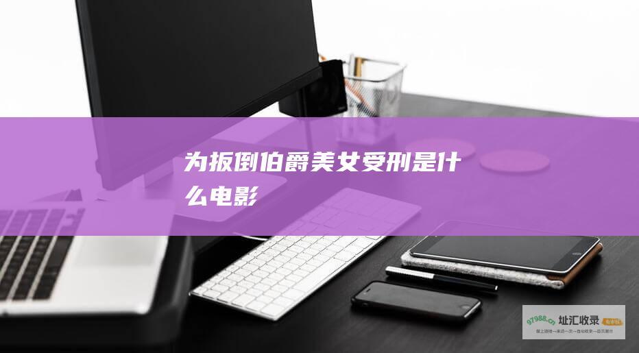 为扳倒伯爵美女受刑是什么电影