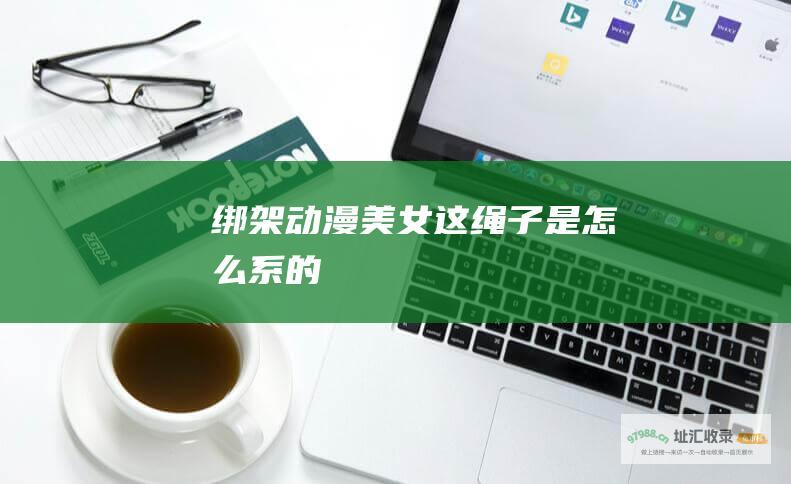 绑架动漫美女这绳子是怎么系的