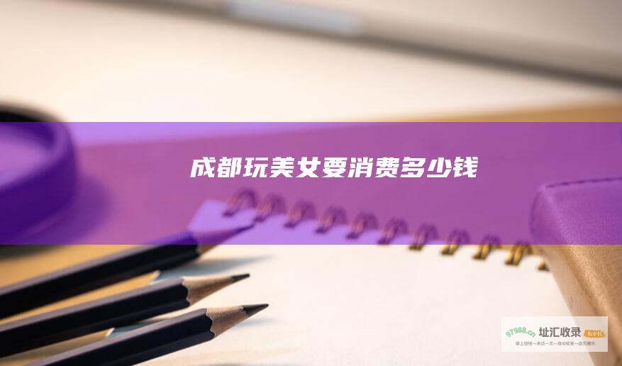 成都玩美女要消费多少钱