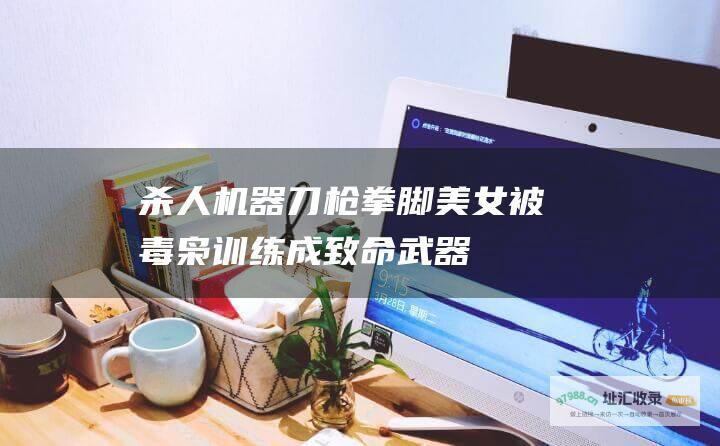 杀人机器 刀枪拳脚 美女被毒枭训练成致命武器
