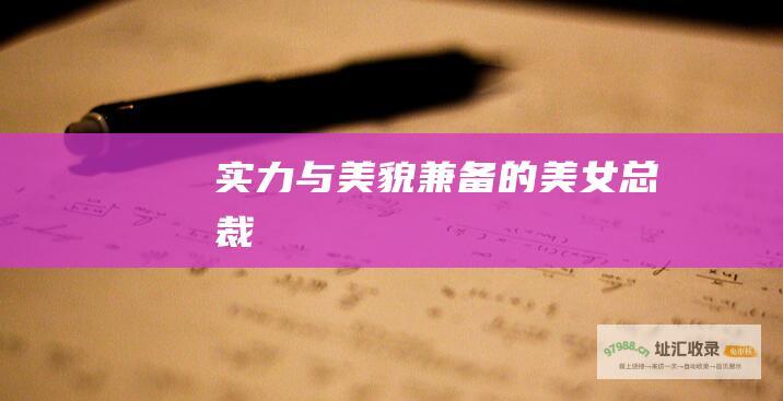 实力与美貌兼备的美女总裁