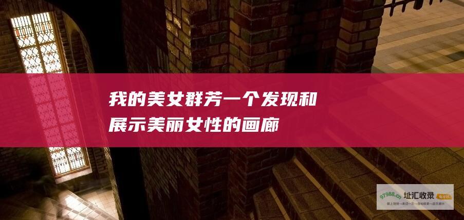我的美女群芳 一个发现和展示美丽女性的画廊
