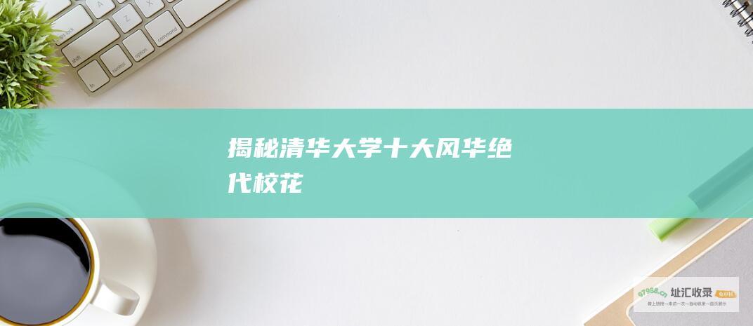 揭秘清华大学十大风华绝代校花