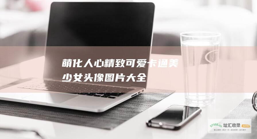 萌化人心精致可爱卡通美少女头像图片大全