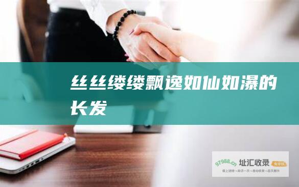 丝丝缕缕飘逸如仙如瀑的长发