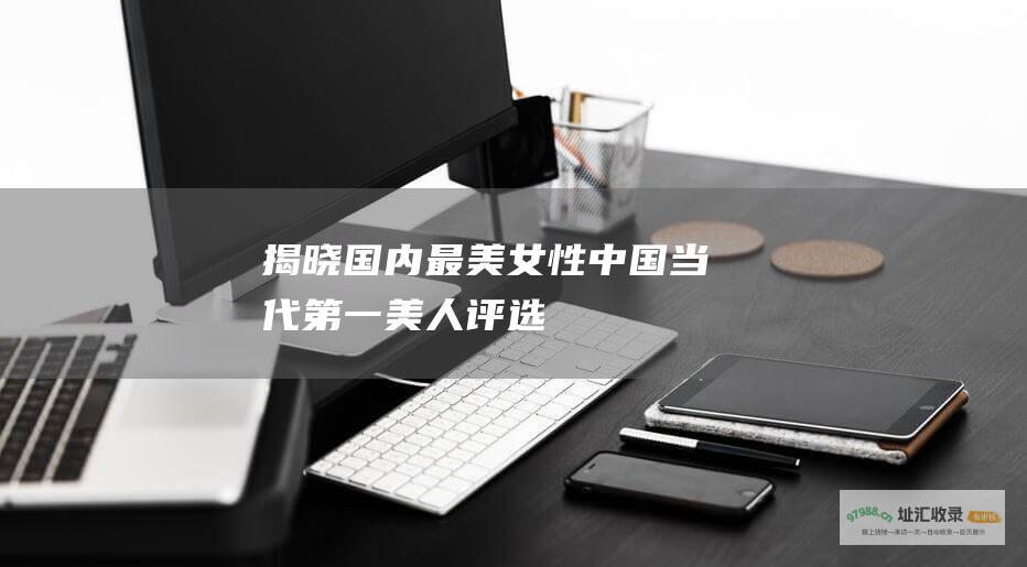 揭晓国内最美女性 中国当代第一美人评选
