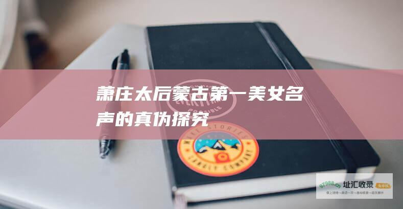 萧庄太后蒙古第一美女名声的真伪探究