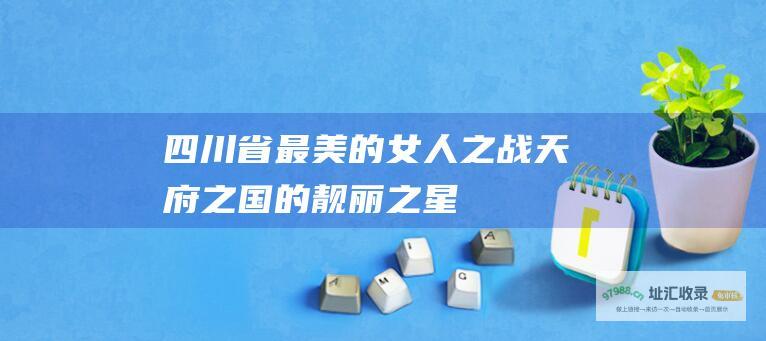 四川省最美的女人之战天府之国的靓丽之星