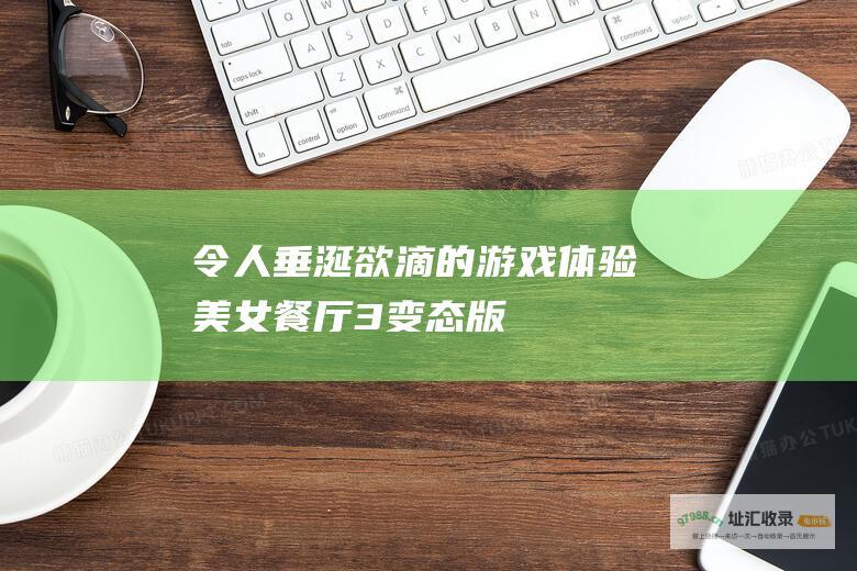 令人垂涎欲滴的游戏体验美女餐厅3变态版