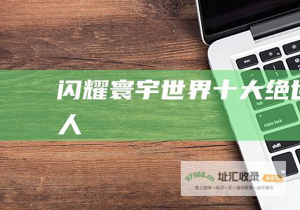 闪耀寰宇 世界十大绝世佳人