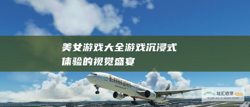 美女游戏大全游戏沉浸式体验的视觉盛宴