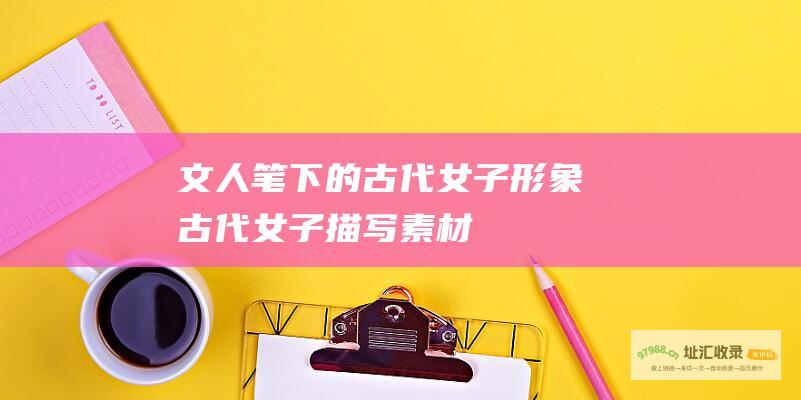 文人笔下的古代女子形象古代女子描写素材