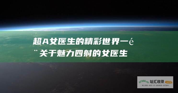 超A女医生的精彩世界一部关于魅力四射的女医生