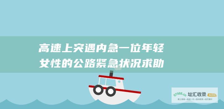 高速上突遇内急一位年轻女性的公路紧急状况求助