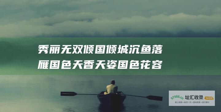 秀丽无双 倾国倾城 沉鱼落雁 国色天香 天姿国色 花容月貌 玉树临风 如花似玉 闭月羞花 貌若天仙
