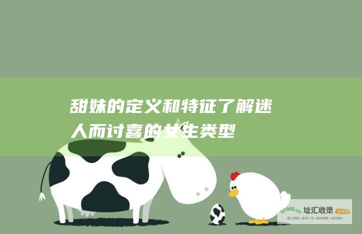 甜妹的定义和特征 了解迷人而讨喜的女生类型