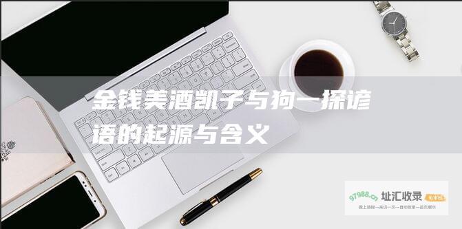 金钱美酒凯子与狗 一探谚语的起源与含义