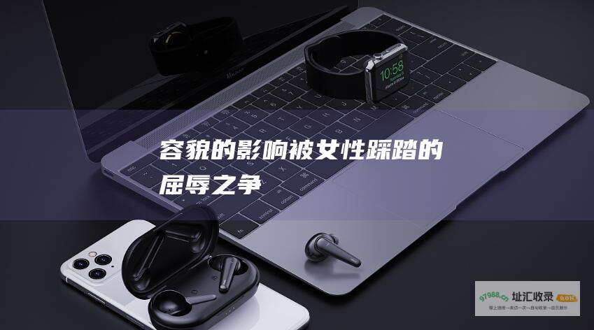 容貌的影响被女性踩踏的屈辱之争
