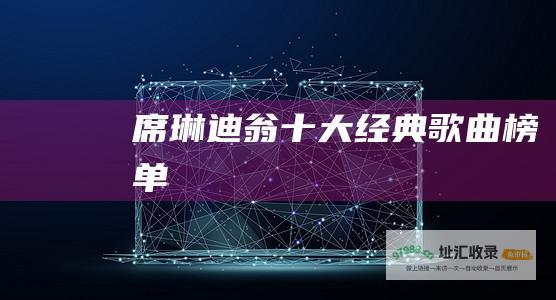 席琳迪翁十大经典歌曲榜单