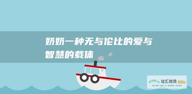 奶奶一种无与伦比的爱与智慧的载体