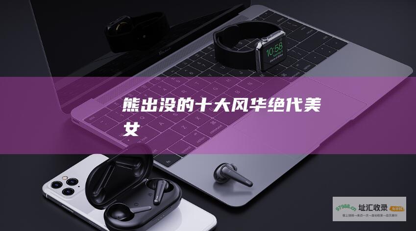 熊出没的十大风华绝代美女