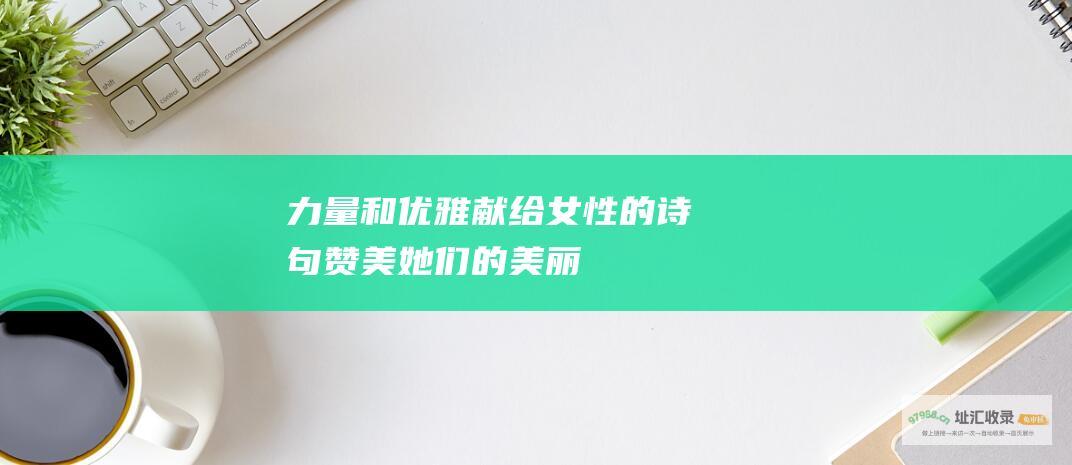 力量和优雅献给女性的诗句赞美她们的美丽