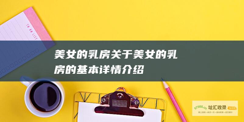 美女的乳房 关于美女的乳房的基本详情介绍