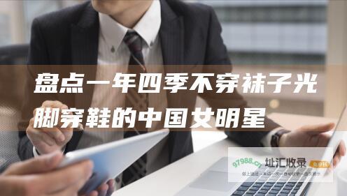 盘点一年四季不穿袜子光脚穿鞋的中国女明星