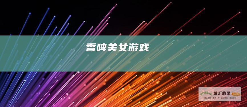 香啤美女游戏