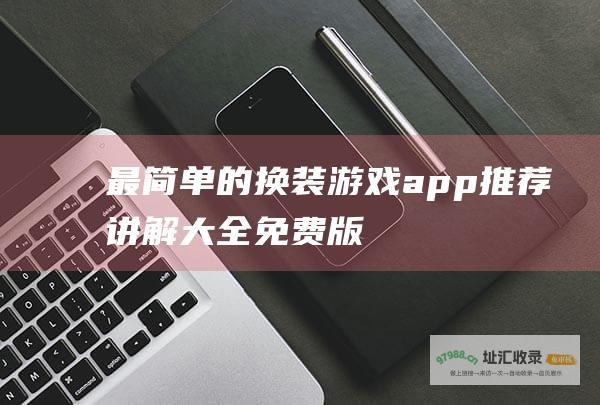最简单的换装游戏app推荐讲解大全免费版