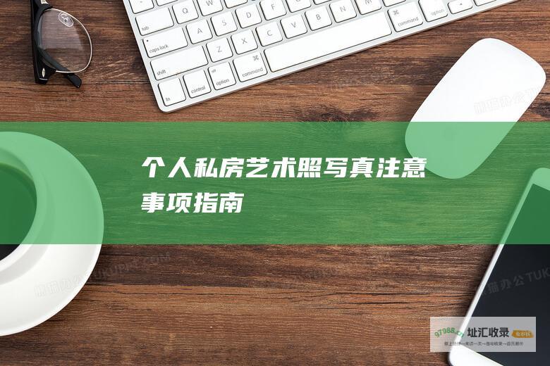 个人私房艺术照写真注意事项指南