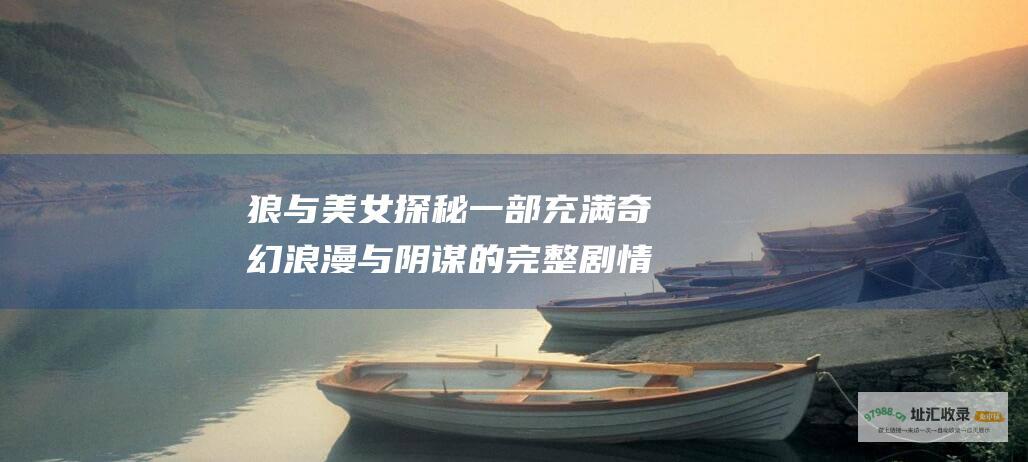 狼与美女探秘一部充满奇幻浪漫与阴谋的完整剧情