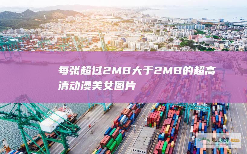 每张超过2MB 大于2MB的超高清动漫美女图片合集