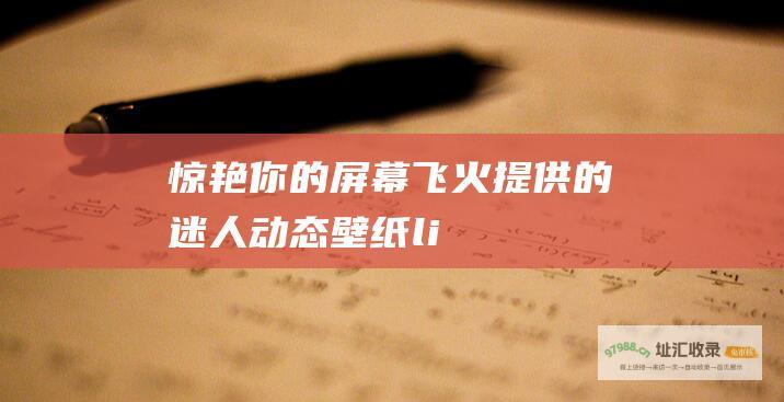 惊艳你的屏幕 飞火提供的迷人动态壁纸[ li]