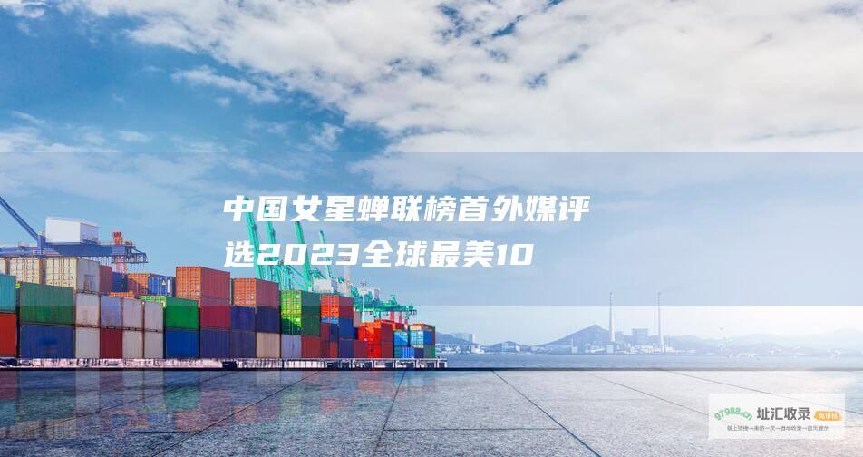 中国女星蝉联榜首外媒评选全球最美10